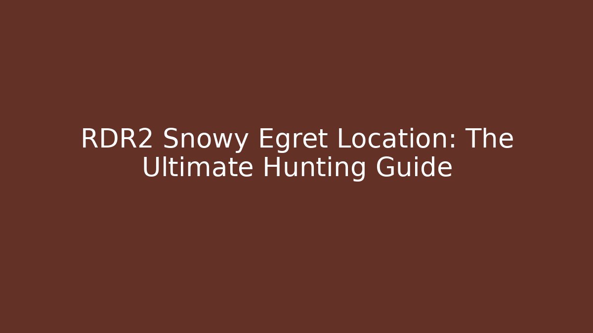 RDR2 Snowy Egret Location: The Ultimate Hunting Guide