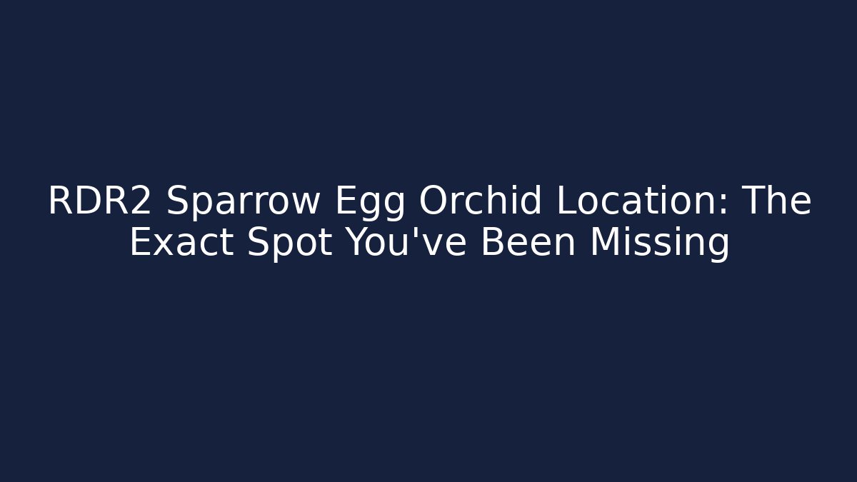RDR2 Sparrow Egg Orchid Location: The Exact Spot You've Been Missing