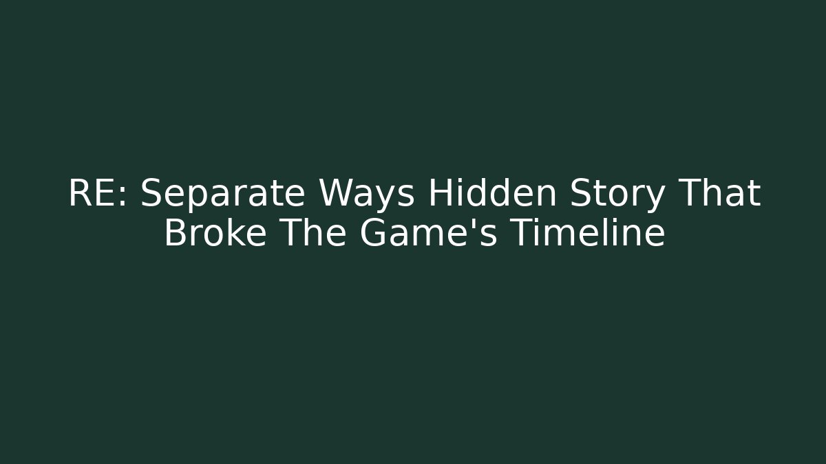 RE: Separate Ways Hidden Story That Broke The Game's Timeline