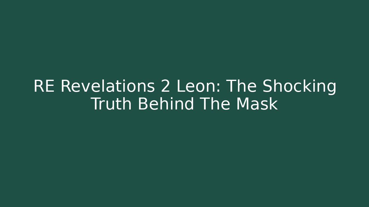 RE Revelations 2 Leon: The Shocking Truth Behind The Mask