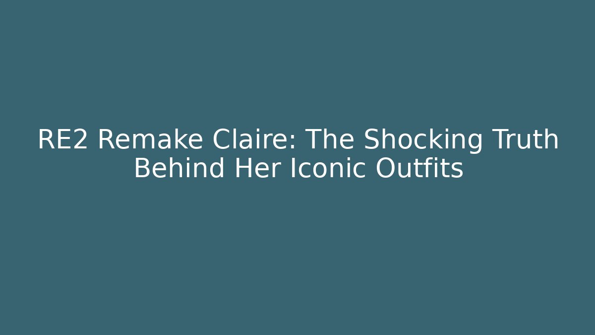 RE2 Remake Claire: The Shocking Truth Behind Her Iconic Outfits