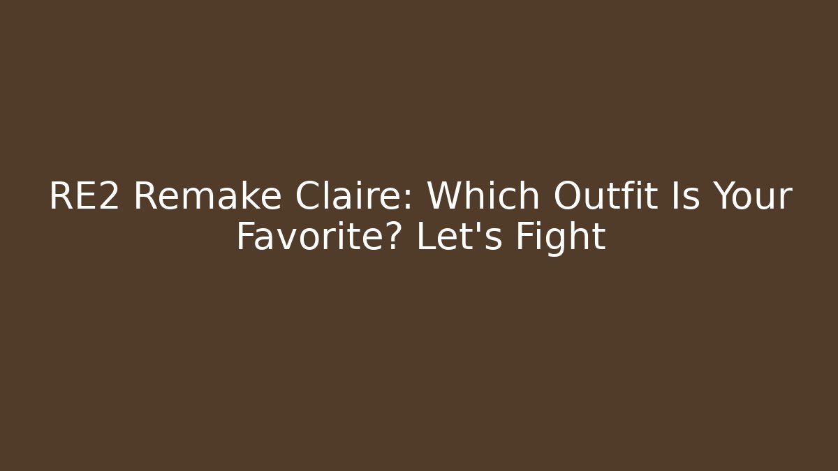 RE2 Remake Claire: Which Outfit Is Your Favorite? Let's Fight