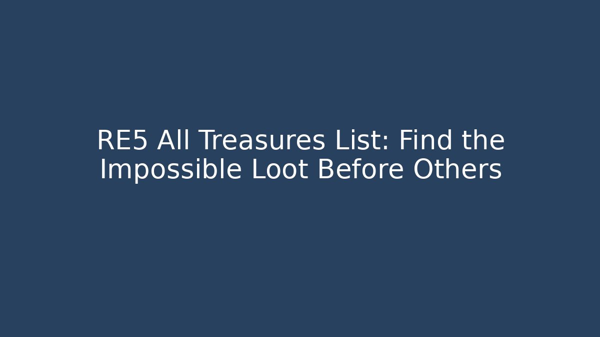 RE5 All Treasures List: Find the Impossible Loot Before Others