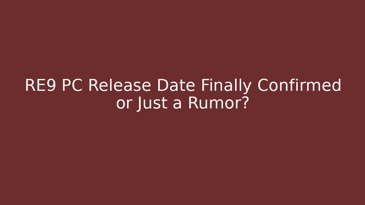 RE9 PC Release Date Finally Confirmed or Just a Rumor?