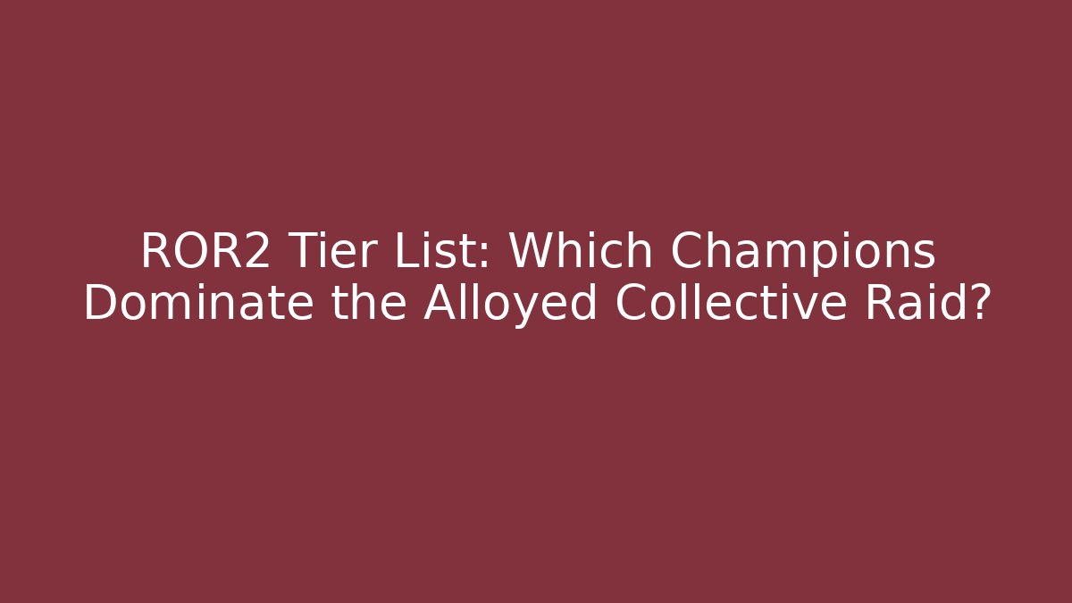 ROR2 Tier List: Which Champions Dominate the Alloyed Collective Raid?
