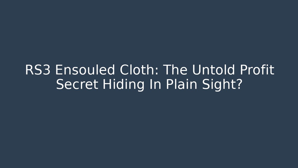 RS3 Ensouled Cloth: The Untold Profit Secret Hiding In Plain Sight?
