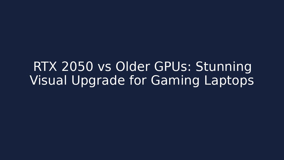 RTX 2050 vs Older GPUs: Stunning Visual Upgrade for Gaming Laptops