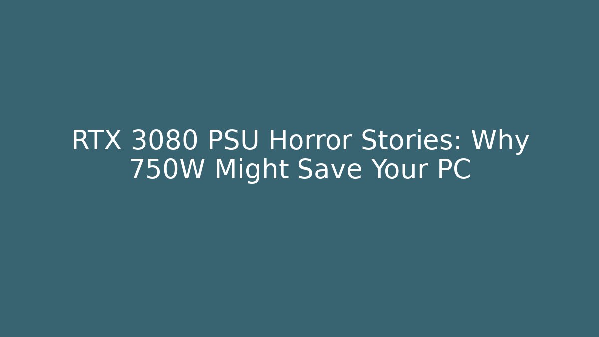 RTX 3080 PSU Horror Stories: Why 750W Might Save Your PC