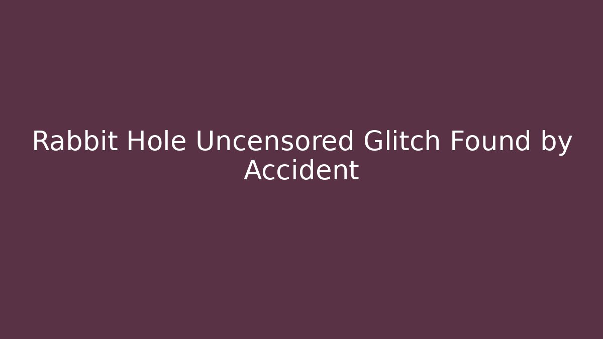 Rabbit Hole Uncensored Glitch Found by Accident