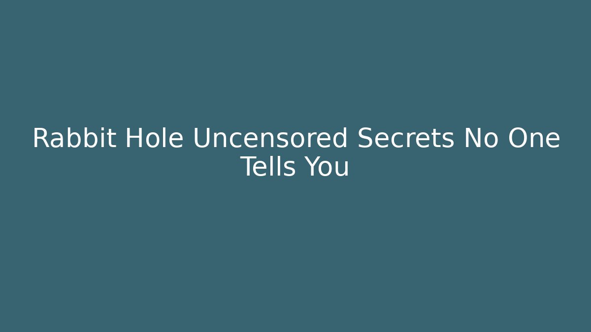 Rabbit Hole Uncensored Secrets No One Tells You