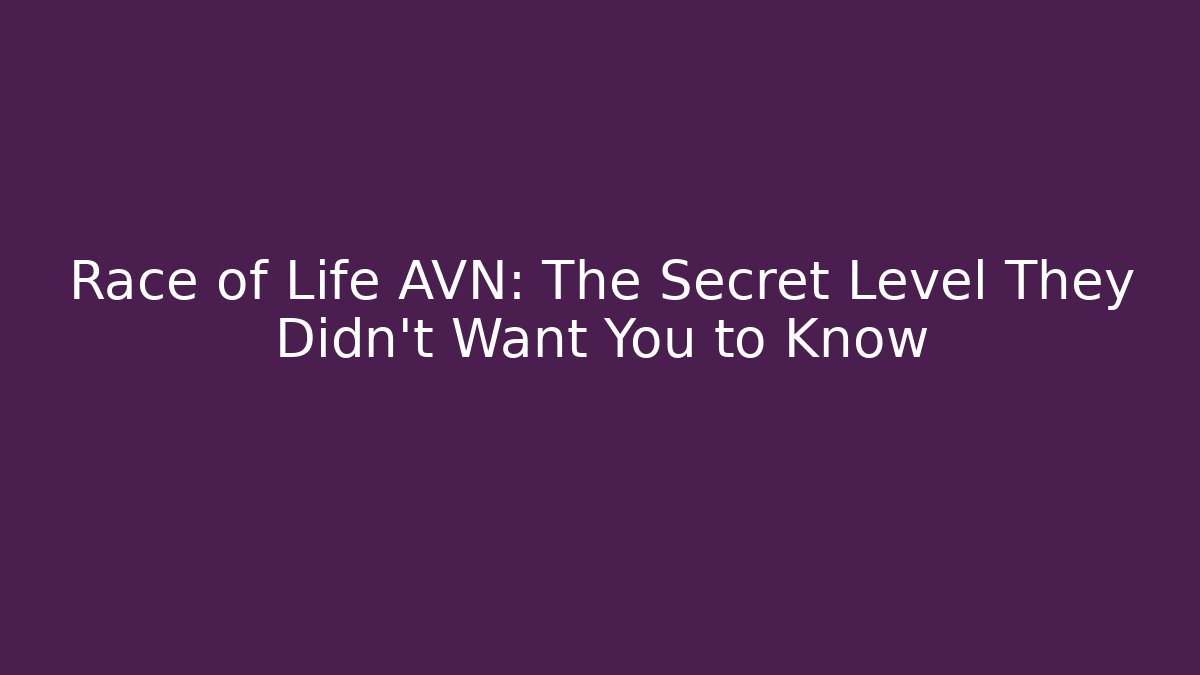 Race of Life AVN: The Secret Level They Didn't Want You to Know