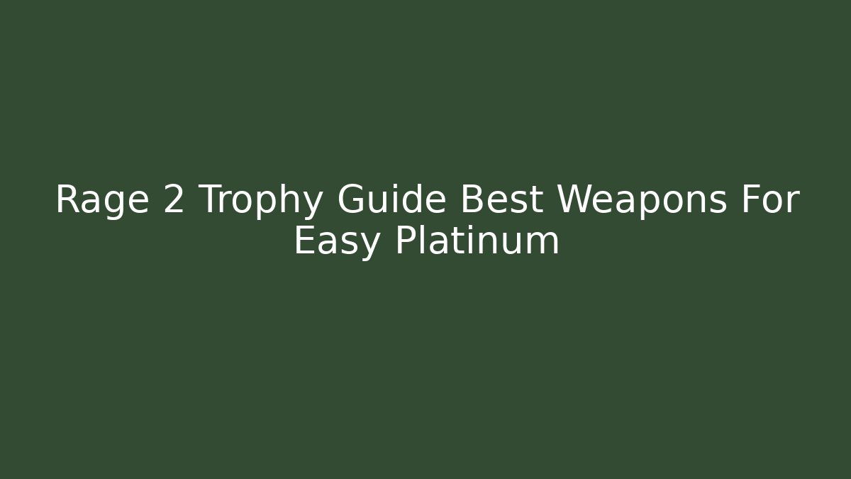 Rage 2 Trophy Guide Best Weapons For Easy Platinum