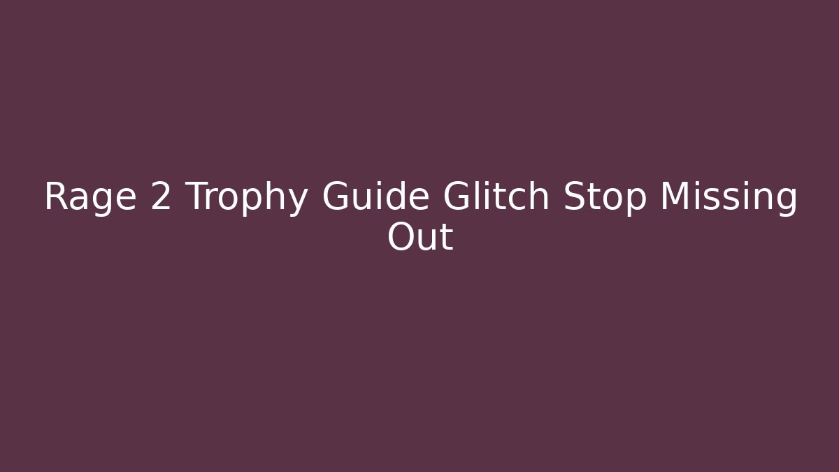 Rage 2 Trophy Guide Glitch Stop Missing Out - Andrea Zevedo