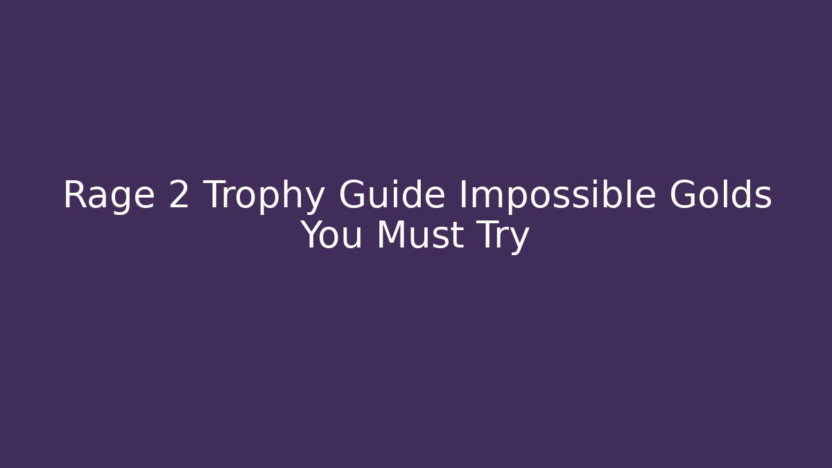 Rage 2 Trophy Guide Impossible Golds You Must Try