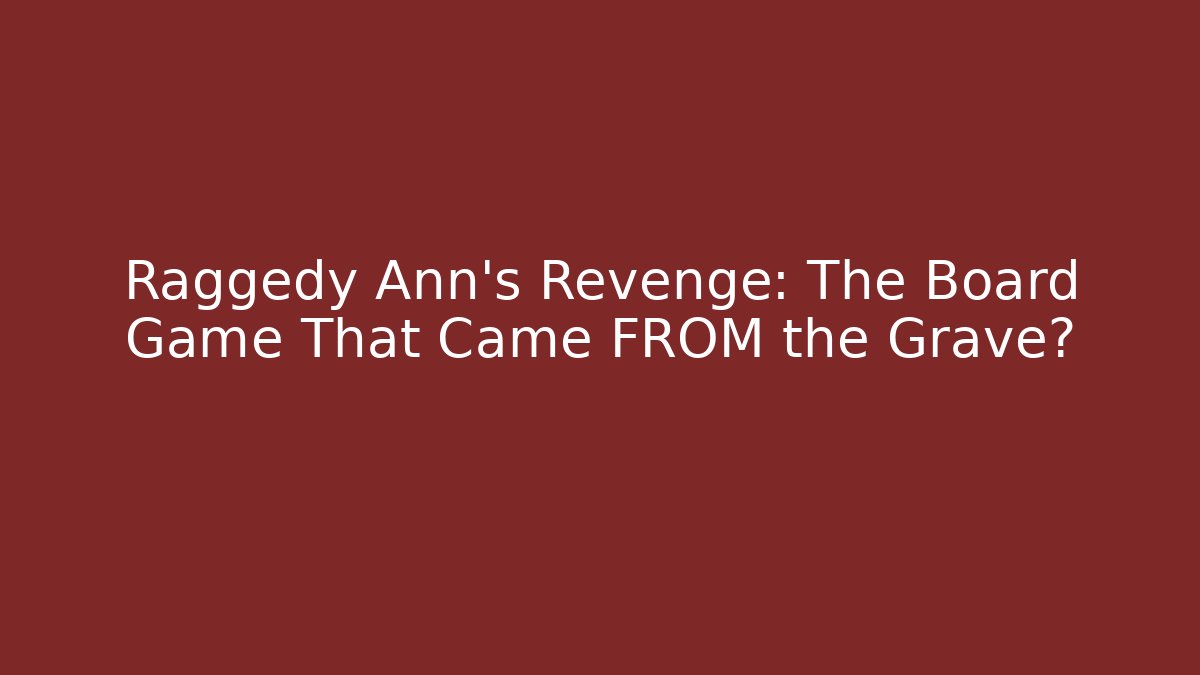 Raggedy Ann's Revenge: The Board Game That Came FROM the Grave?