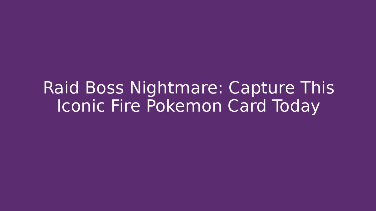 Raid Boss Nightmare: Capture This Iconic Fire Pokémon Card Today
