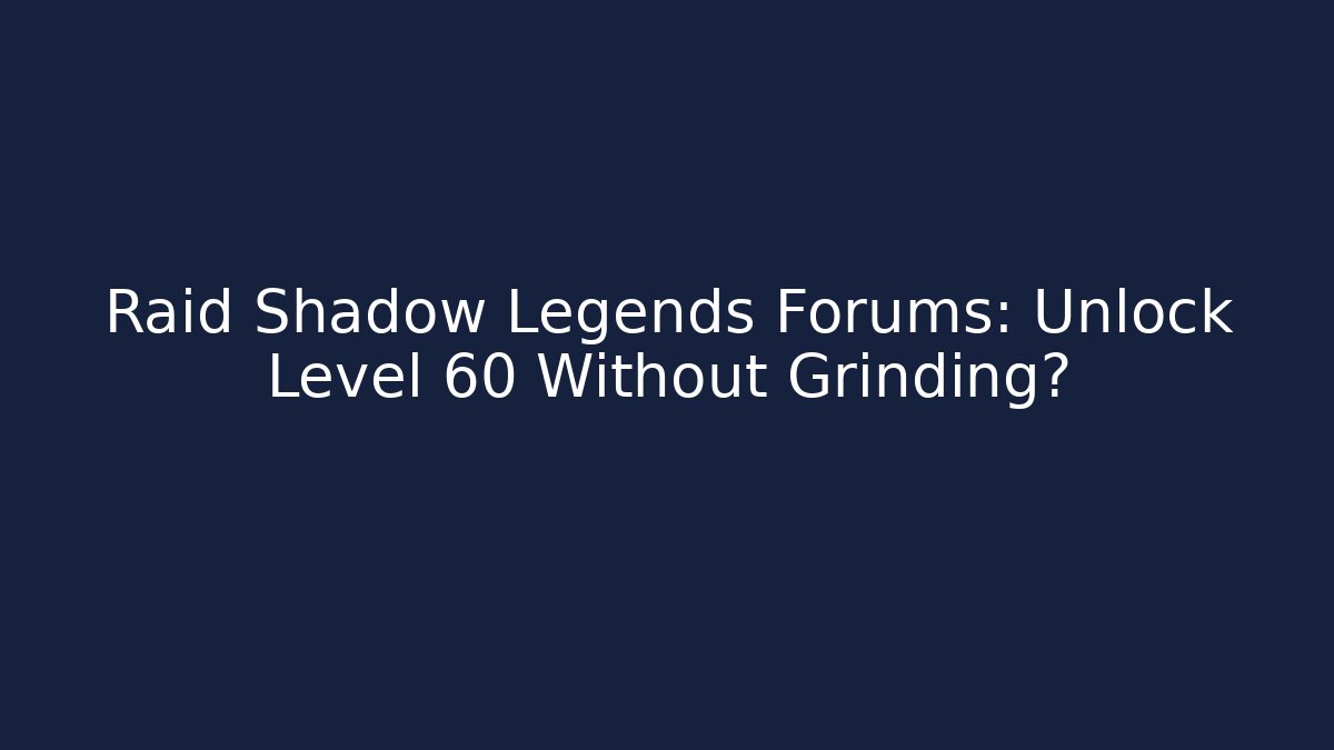 Raid Shadow Legends Forums: Unlock Level 60 Without Grinding?