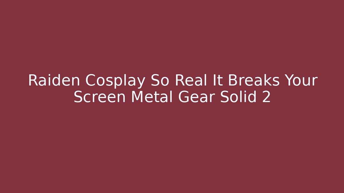 Raiden Cosplay So Real It Breaks Your Screen Metal Gear Solid 2