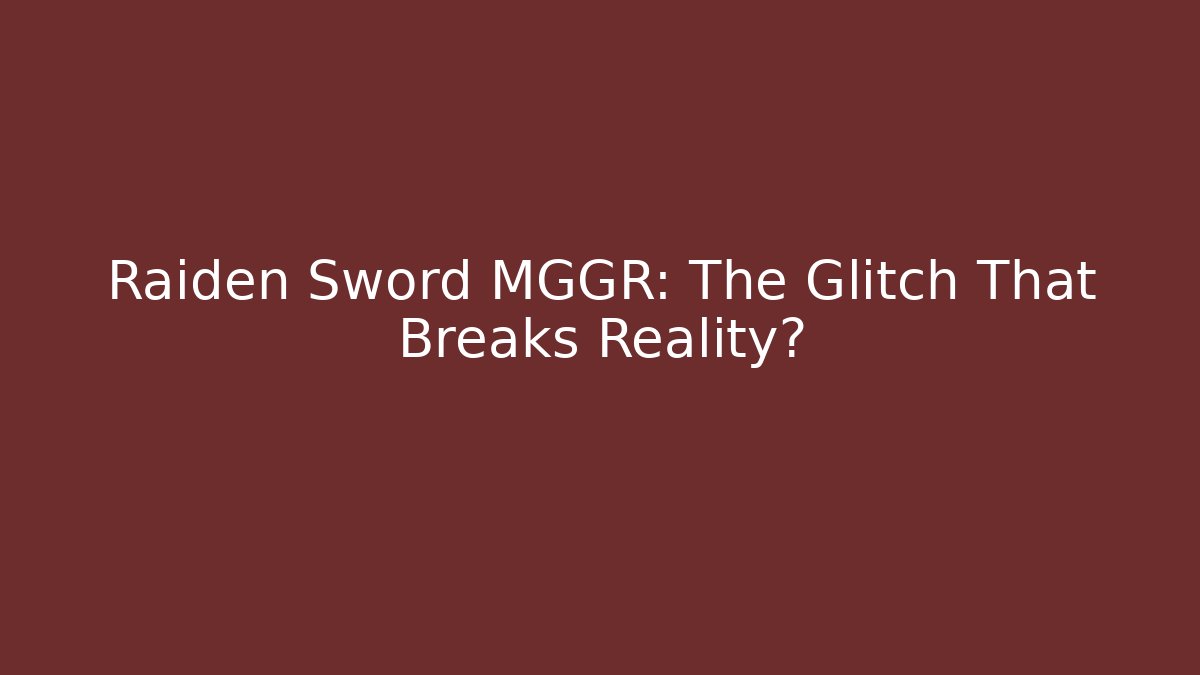 Raiden Sword MGGR: The Glitch That Breaks Reality?