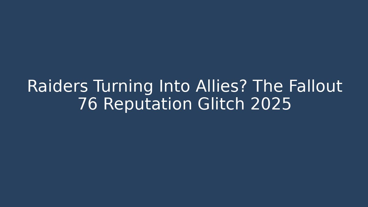Raiders Turning Into Allies? The Fallout 76 Reputation Glitch 2025