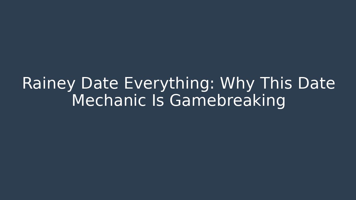 Rainey Date Everything: Why This Date Mechanic Is Gamebreaking - Andrea Zevedo