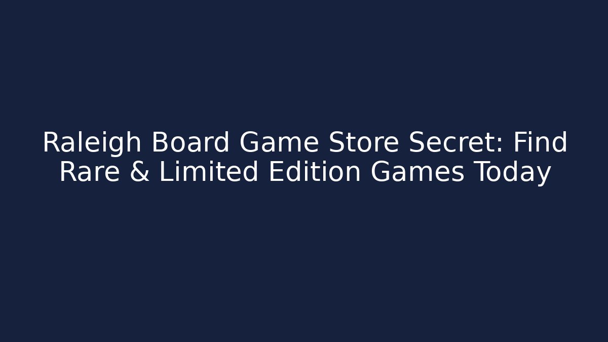 Raleigh Board Game Store Secret: Find Rare & Limited Edition Games Today