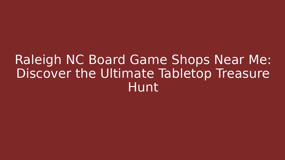 Raleigh NC Board Game Shops Near Me: Discover the Ultimate Tabletop Treasure Hunt