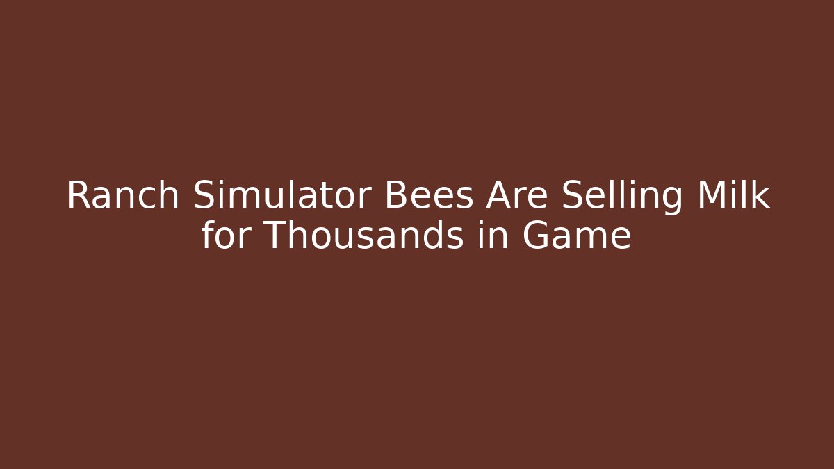 Ranch Simulator Bees Are Selling Milk for Thousands in Game