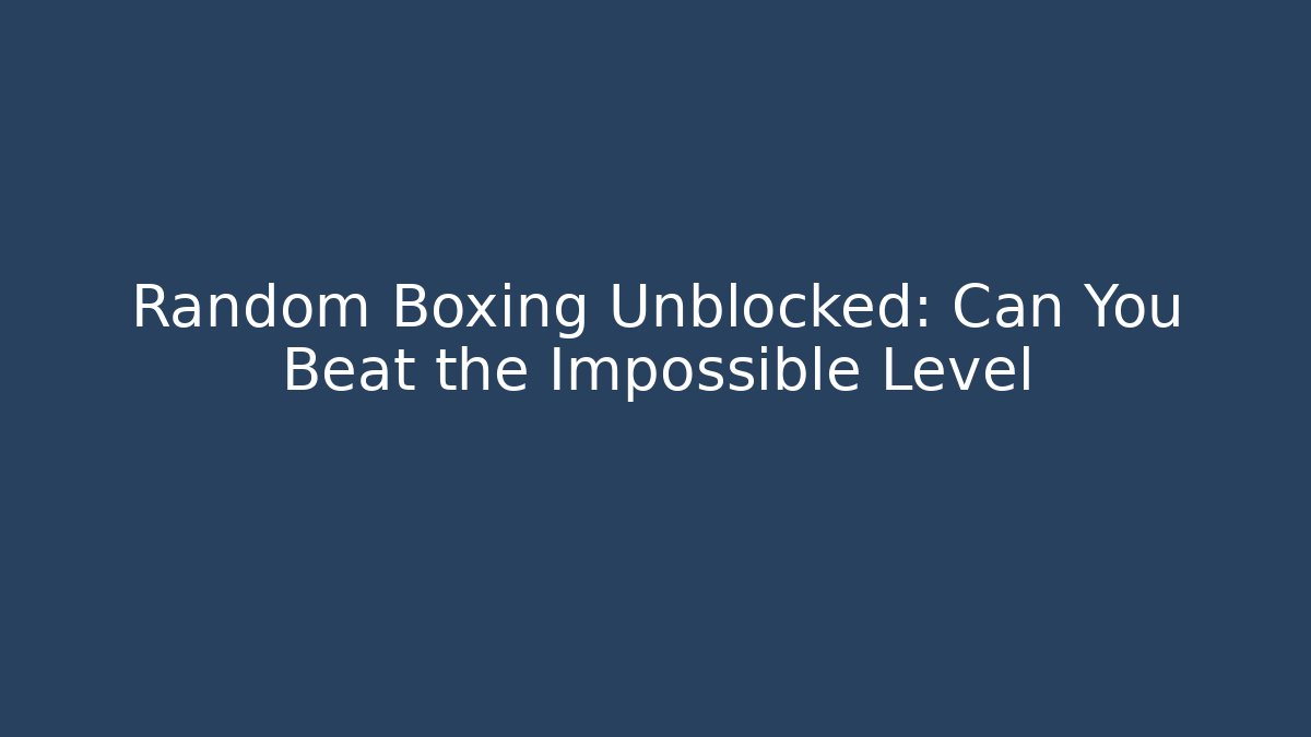 Random Boxing Unblocked: Can You Beat the Impossible Level - Andrea Zevedo