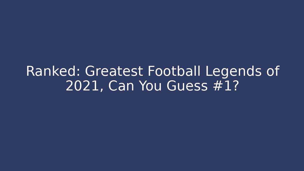 Ranked: Greatest Football Legends of 2021, Can You Guess #1?