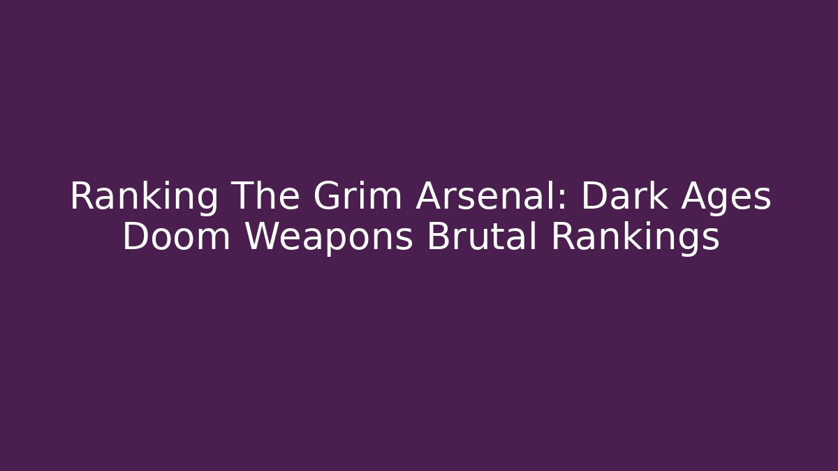 Ranking The Grim Arsenal: Dark Ages Doom Weapons Brutal Rankings