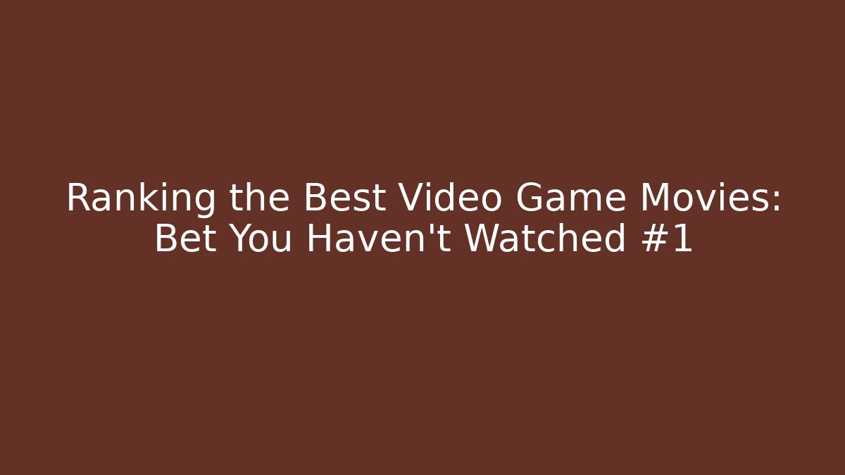Ranking the Best Video Game Movies: Bet You Haven’t Watched #1