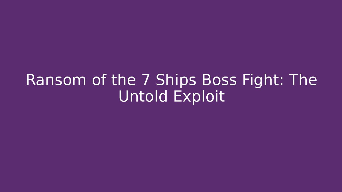 Ransom of the 7 Ships Boss Fight: The Untold Exploit