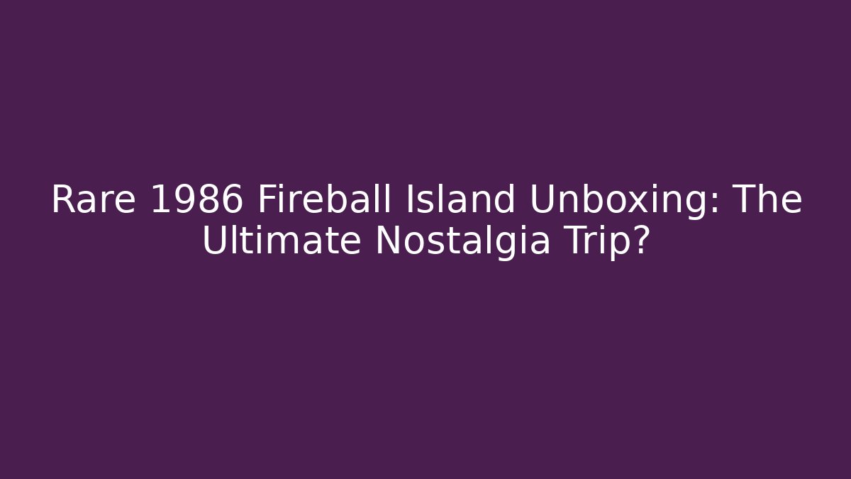 Rare 1986 Fireball Island Unboxing: The Ultimate Nostalgia Trip? - Andrea Zevedo
