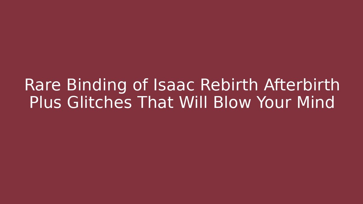 Rare Binding of Isaac Rebirth Afterbirth Plus Glitches That Will Blow Your Mind
