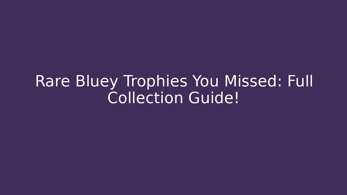 Rare Bluey Trophies You Missed: Full Collection Guide!