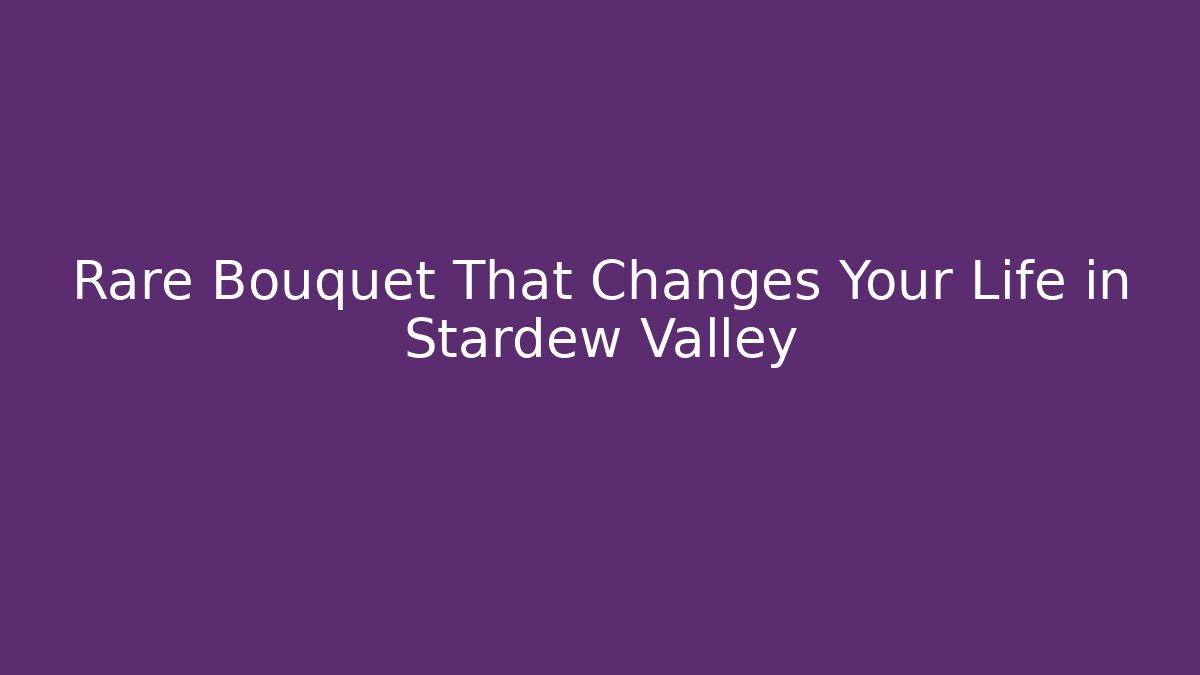 Rare Bouquet That Changes Your Life in Stardew Valley