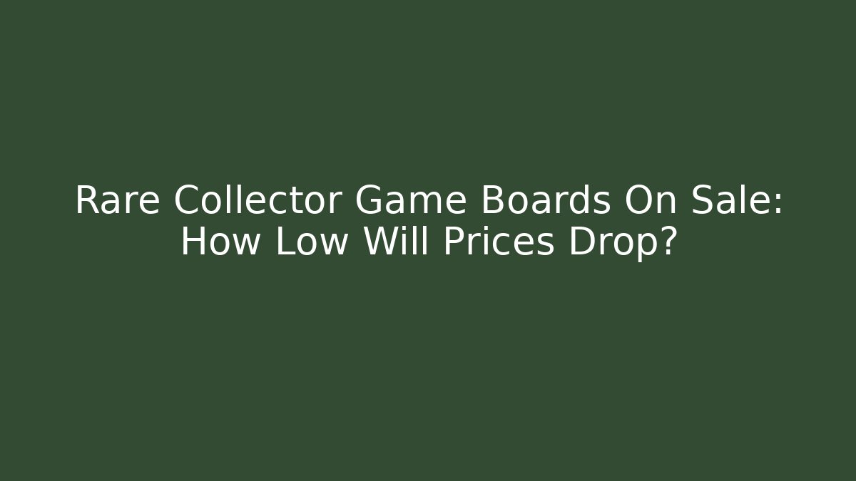 Rare Collector Game Boards On Sale: How Low Will Prices Drop?