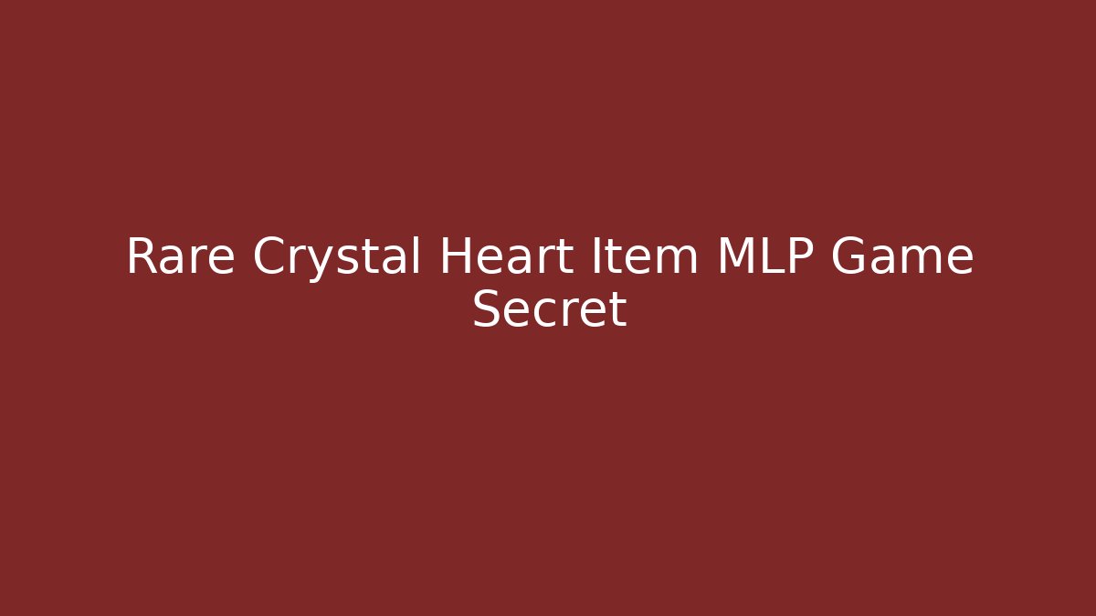 Rare Crystal Heart Item MLP Game Secret