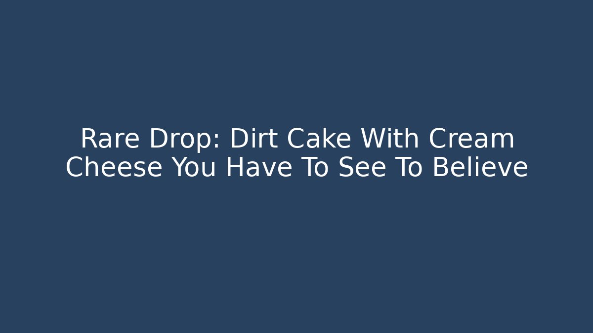 Rare Drop: Dirt Cake With Cream Cheese You Have To See To Believe