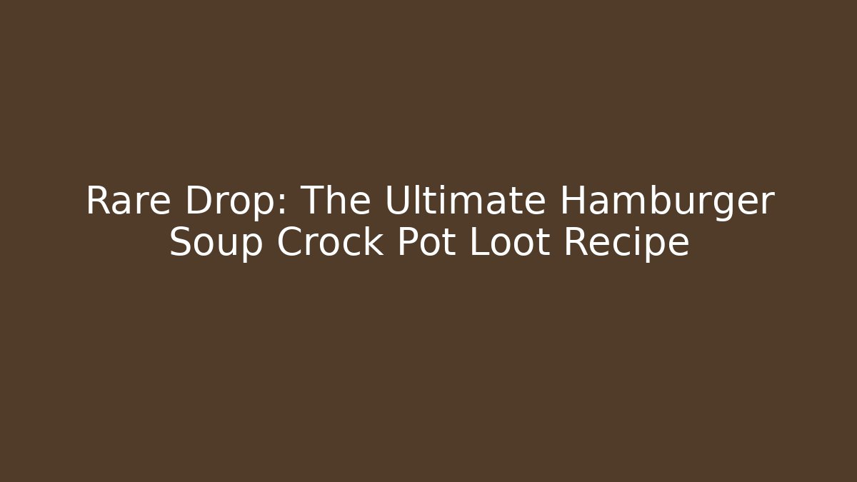 Rare Drop: The Ultimate Hamburger Soup Crock Pot Loot Recipe