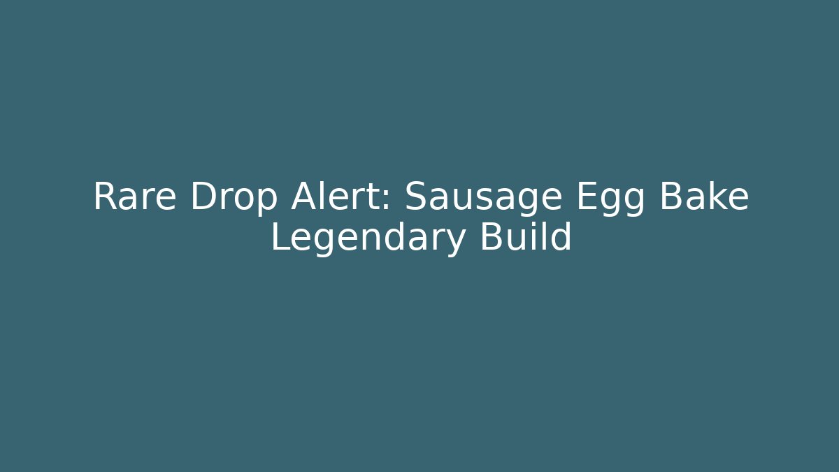 Rare Drop Alert: Sausage Egg Bake Legendary Build