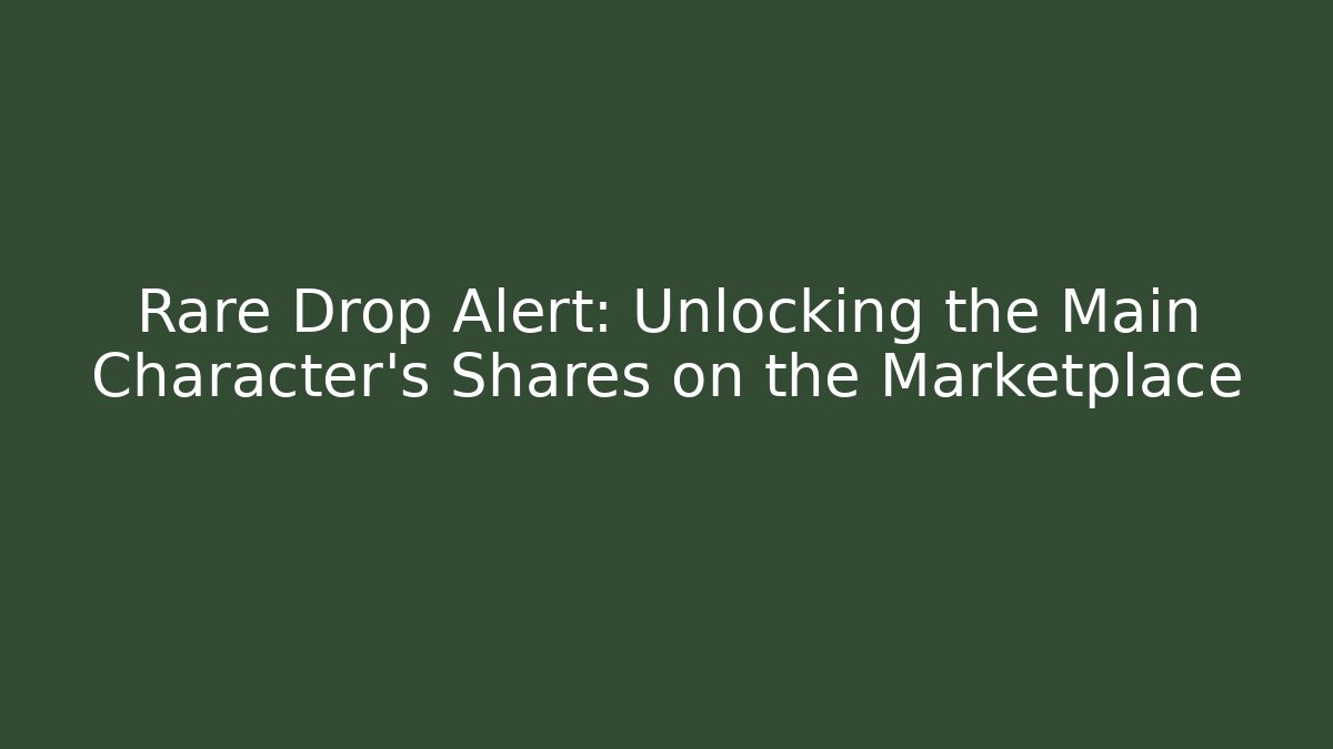 Rare Drop Alert: Unlocking the Main Character’s Shares on the Marketplace - Andrea Zevedo