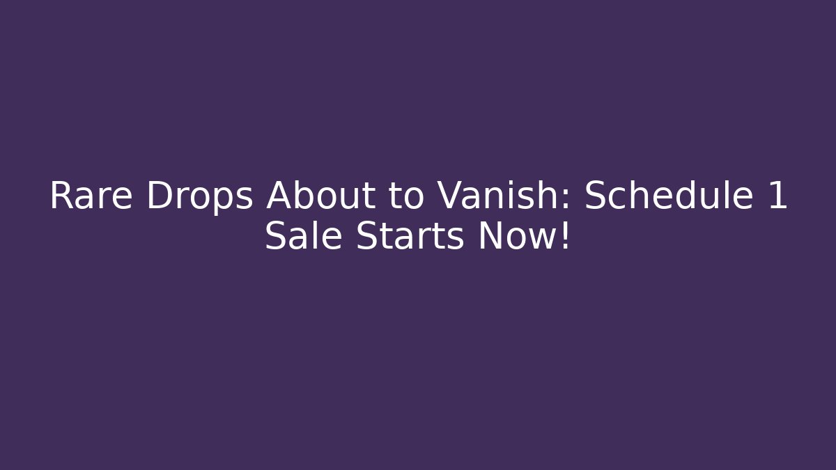 Rare Drops About to Vanish: Schedule 1 Sale Starts Now!