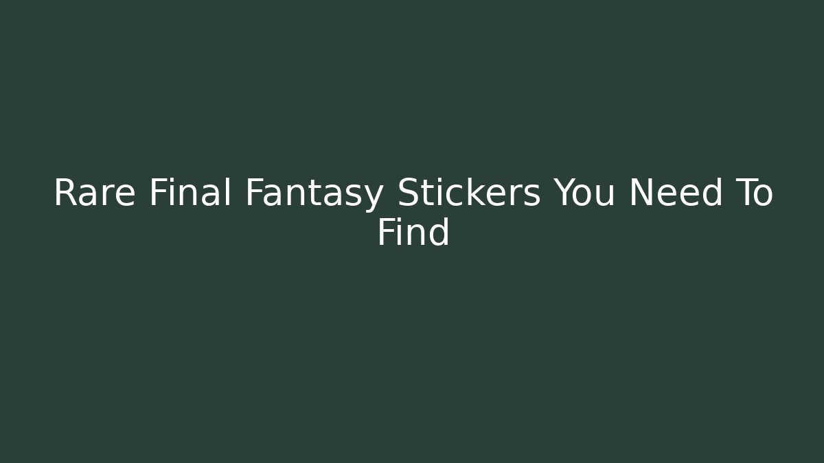 Rare Final Fantasy Stickers You Need To Find