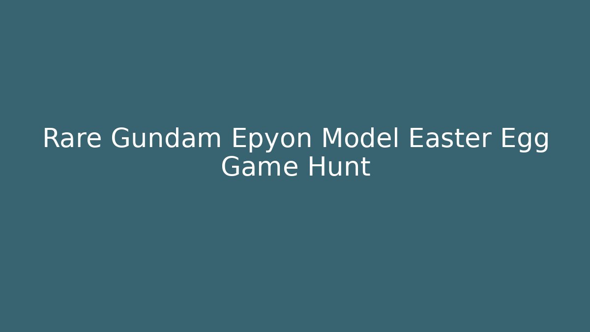 Rare Gundam Epyon Model Easter Egg Game Hunt - Andrea Zevedo