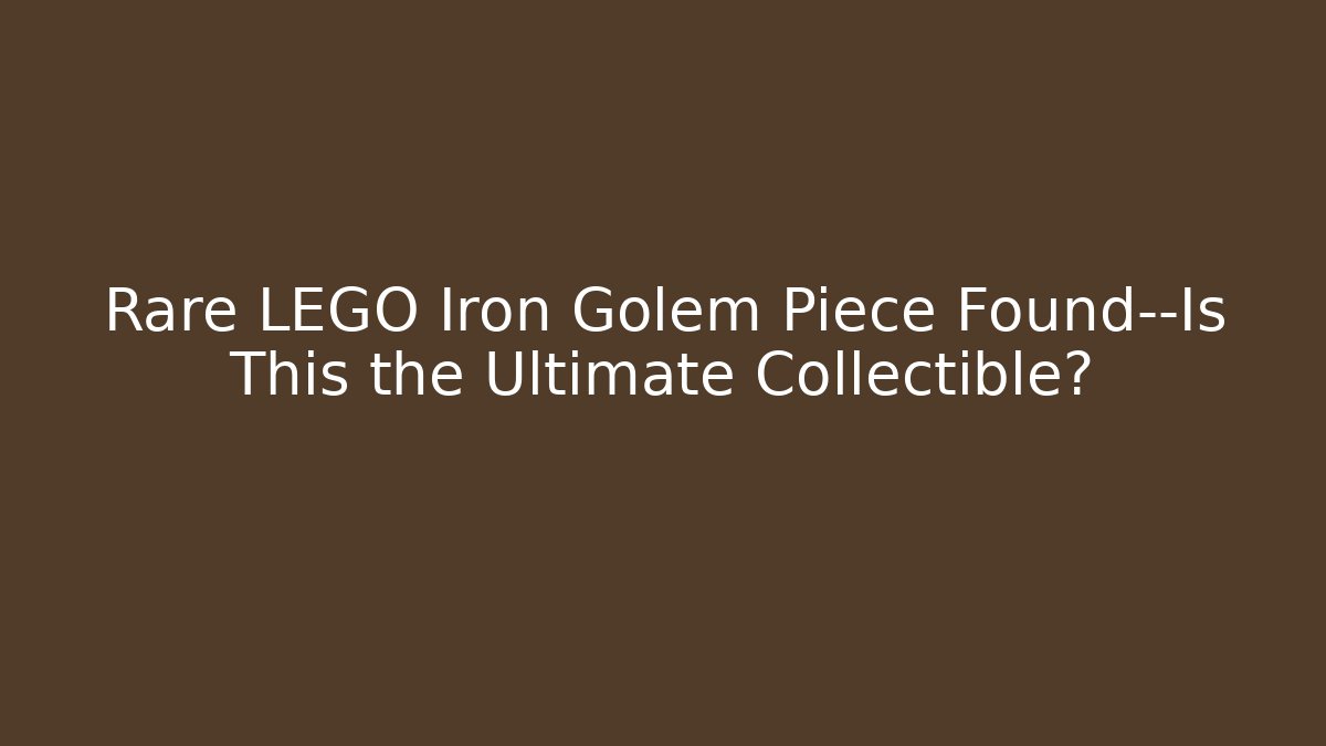 Rare LEGO Iron Golem Piece Found—Is This the Ultimate Collectible?
