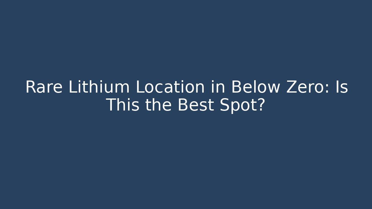 Rare Lithium Location in Below Zero: Is This the Best Spot?