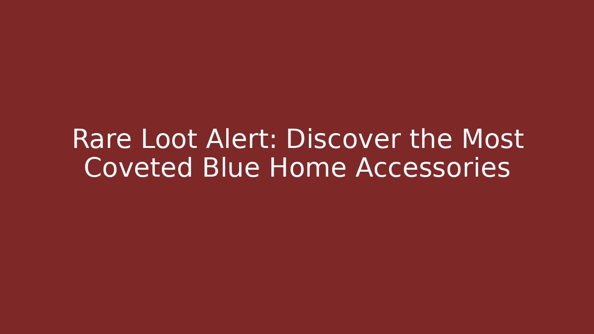 Rare Loot Alert: Discover the Most Coveted Blue Home Accessories