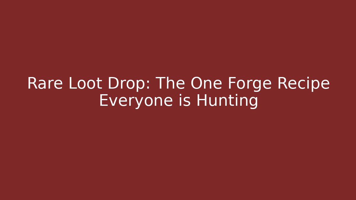 Rare Loot Drop: The One Forge Recipe Everyone is Hunting